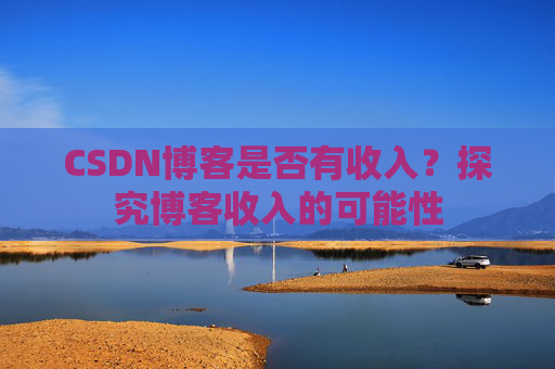 CSDN博客是否有收入？探究博客收入的可能性